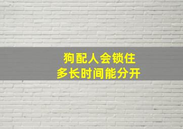 狗配人会锁住多长时间能分开