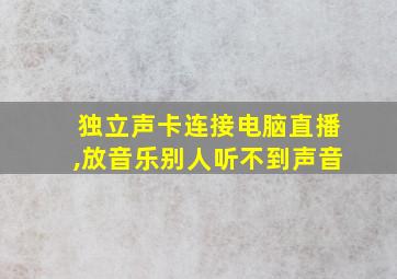 独立声卡连接电脑直播,放音乐别人听不到声音