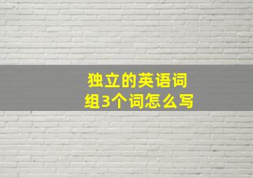 独立的英语词组3个词怎么写