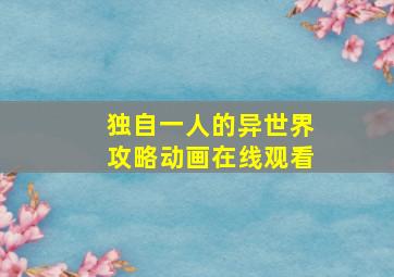 独自一人的异世界攻略动画在线观看