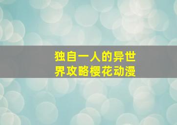 独自一人的异世界攻略樱花动漫