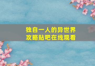 独自一人的异世界攻略贴吧在线观看