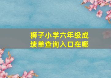 狮子小学六年级成绩单查询入口在哪