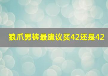 狼爪男裤最建议买42还是42