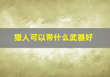 猎人可以带什么武器好