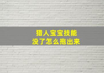 猎人宝宝技能没了怎么拖出来