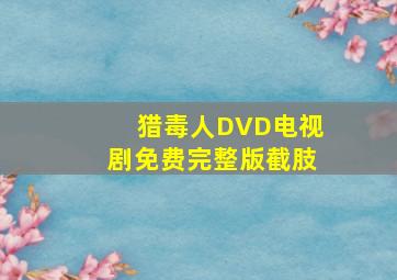 猎毒人DVD电视剧免费完整版截肢