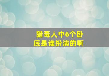 猎毒人中6个卧底是谁扮演的啊