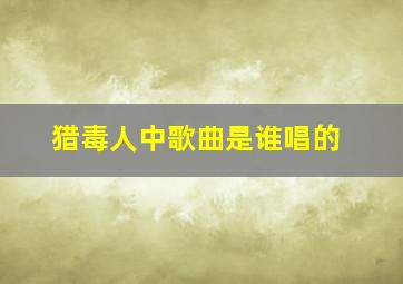 猎毒人中歌曲是谁唱的