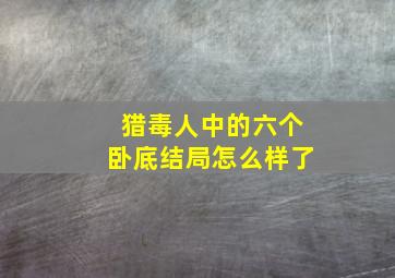 猎毒人中的六个卧底结局怎么样了