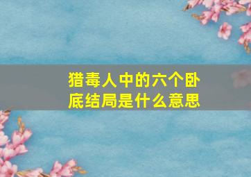 猎毒人中的六个卧底结局是什么意思