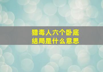 猎毒人六个卧底结局是什么意思