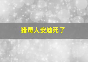 猎毒人安迪死了