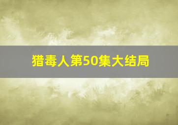 猎毒人第50集大结局