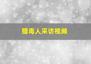 猎毒人采访视频