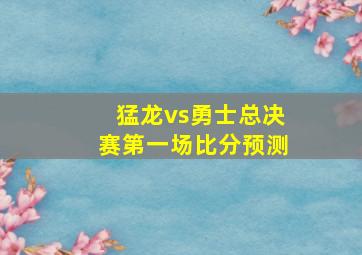 猛龙vs勇士总决赛第一场比分预测