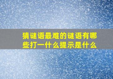 猜谜语最难的谜语有哪些打一什么提示是什么