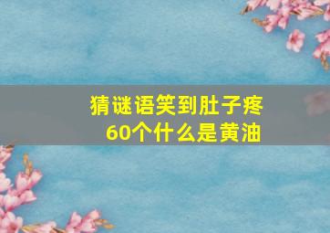 猜谜语笑到肚子疼60个什么是黄油