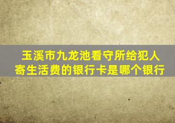 玉溪市九龙池看守所给犯人寄生活费的银行卡是哪个银行