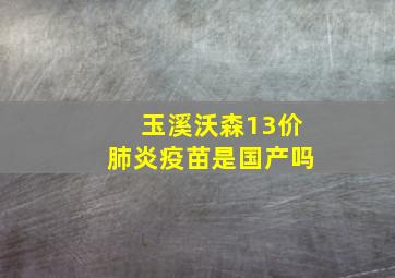 玉溪沃森13价肺炎疫苗是国产吗