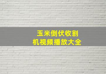 玉米倒伏收割机视频播放大全