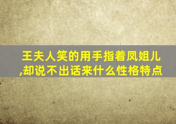 王夫人笑的用手指着凤姐儿,却说不出话来什么性格特点