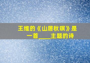 王维的《山居秋暝》是一首____主题的诗