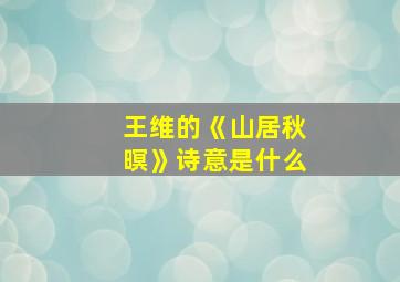 王维的《山居秋暝》诗意是什么