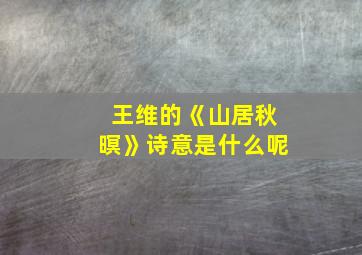 王维的《山居秋暝》诗意是什么呢