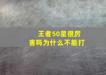 王者50星很厉害吗为什么不能打