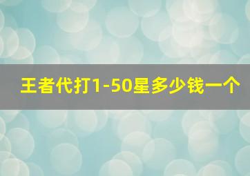 王者代打1-50星多少钱一个