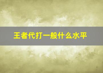 王者代打一般什么水平