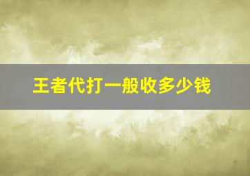 王者代打一般收多少钱