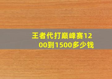 王者代打巅峰赛1200到1500多少钱