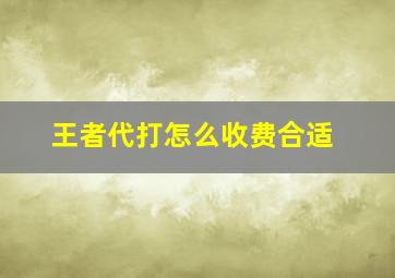 王者代打怎么收费合适