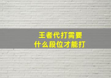 王者代打需要什么段位才能打