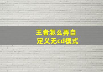 王者怎么弄自定义无cd模式