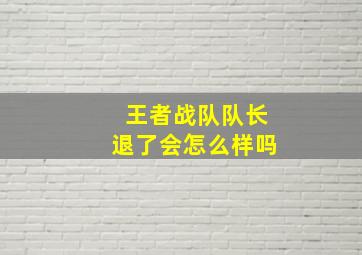 王者战队队长退了会怎么样吗