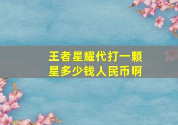 王者星耀代打一颗星多少钱人民币啊