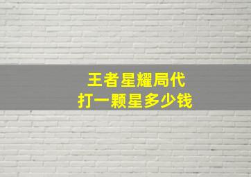 王者星耀局代打一颗星多少钱