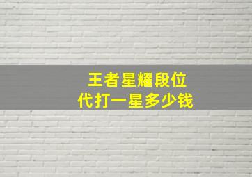 王者星耀段位代打一星多少钱