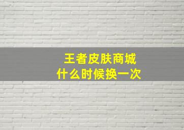 王者皮肤商城什么时候换一次