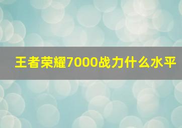 王者荣耀7000战力什么水平