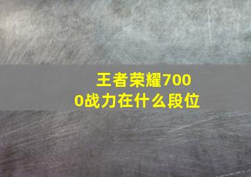 王者荣耀7000战力在什么段位