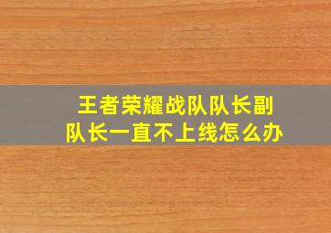 王者荣耀战队队长副队长一直不上线怎么办