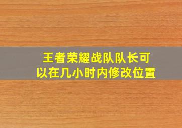 王者荣耀战队队长可以在几小时内修改位置