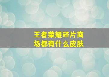 王者荣耀碎片商场都有什么皮肤