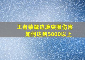 王者荣耀边境突围伤害如何达到5000以上