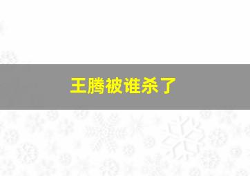 王腾被谁杀了