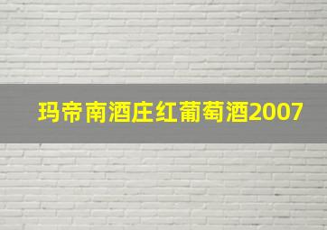 玛帝南酒庄红葡萄酒2007